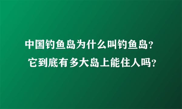 中国钓鱼岛为什么叫钓鱼岛？ 它到底有多大岛上能住人吗？