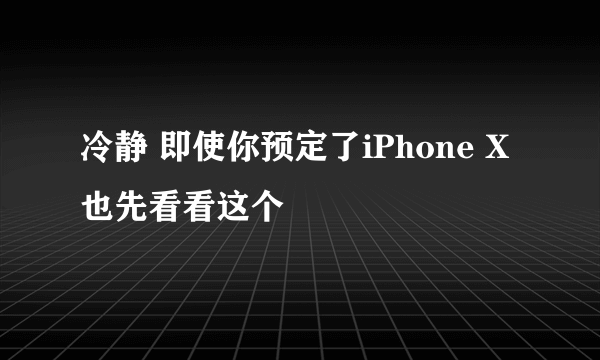 冷静 即使你预定了iPhone X也先看看这个