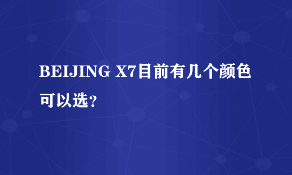 BEIJING X7目前有几个颜色可以选？