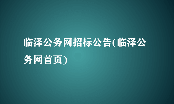 临泽公务网招标公告(临泽公务网首页)