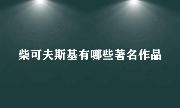 柴可夫斯基有哪些著名作品