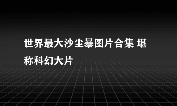 世界最大沙尘暴图片合集 堪称科幻大片