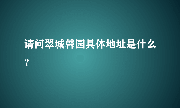 请问翠城馨园具体地址是什么？