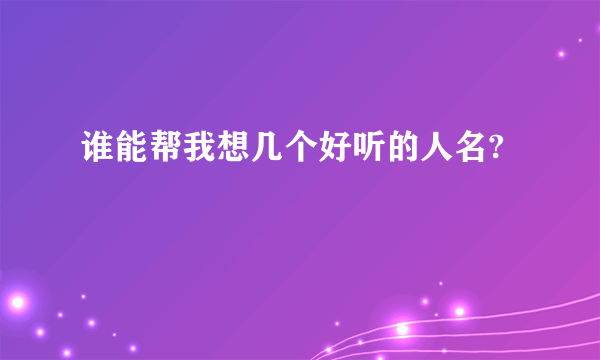 谁能帮我想几个好听的人名?