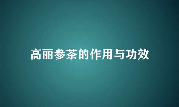 高丽参茶的作用与功效