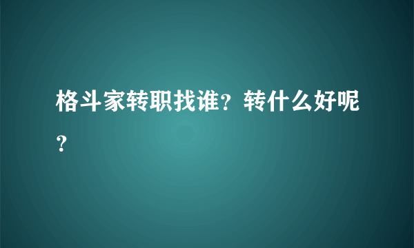 格斗家转职找谁？转什么好呢？