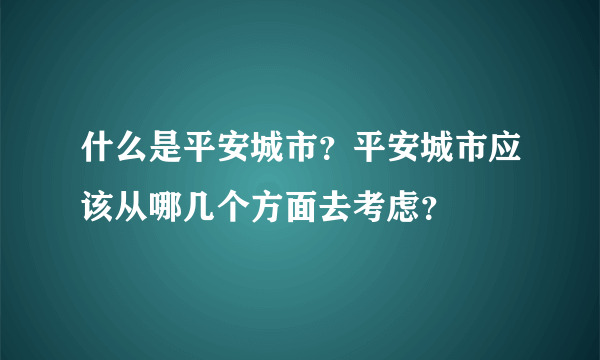 什么是平安城市？平安城市应该从哪几个方面去考虑？