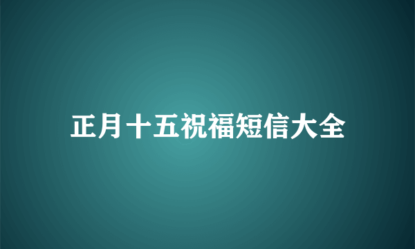 正月十五祝福短信大全