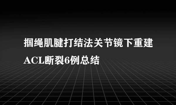 掴绳肌腱打结法关节镜下重建ACL断裂6例总结