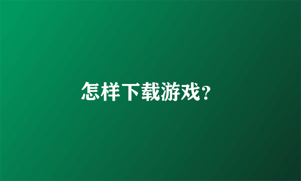 怎样下载游戏？