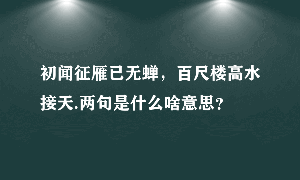 初闻征雁已无蝉，百尺楼高水接天.两句是什么啥意思？