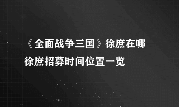 《全面战争三国》徐庶在哪 徐庶招募时间位置一览