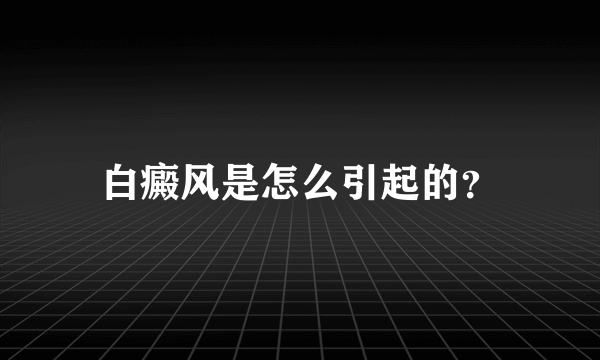 白癜风是怎么引起的？