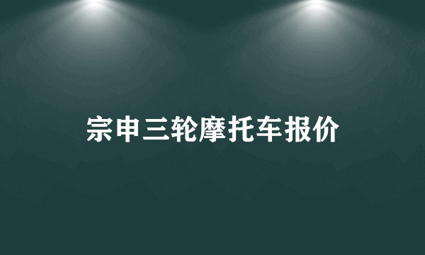 宗申三轮摩托车报价