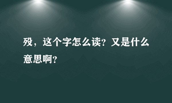 殁，这个字怎么读？又是什么意思啊？