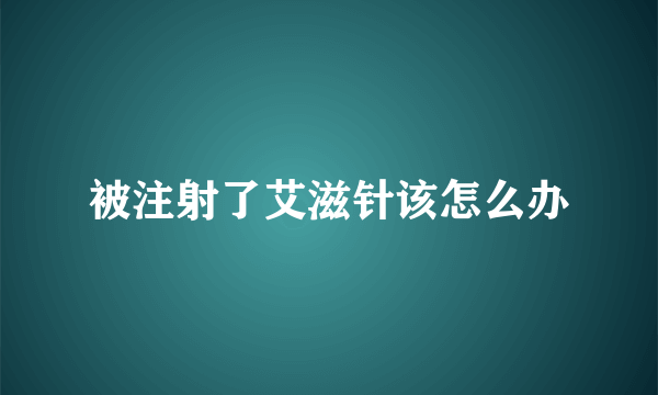 被注射了艾滋针该怎么办