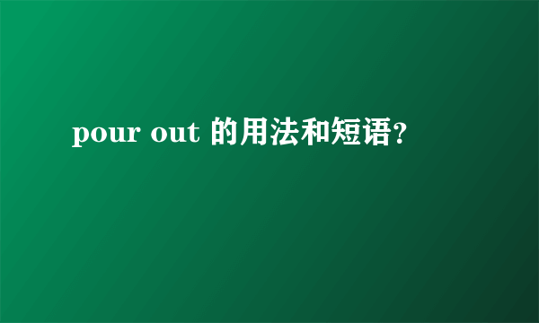 pour out 的用法和短语？