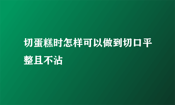 切蛋糕时怎样可以做到切口平整且不沾