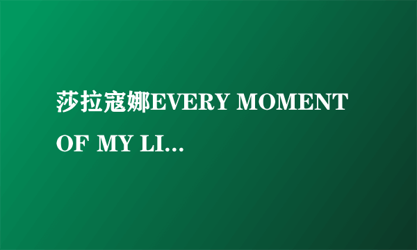 莎拉寇娜EVERY MOMENT OF MY LIFE的歌词中文意思是什么?