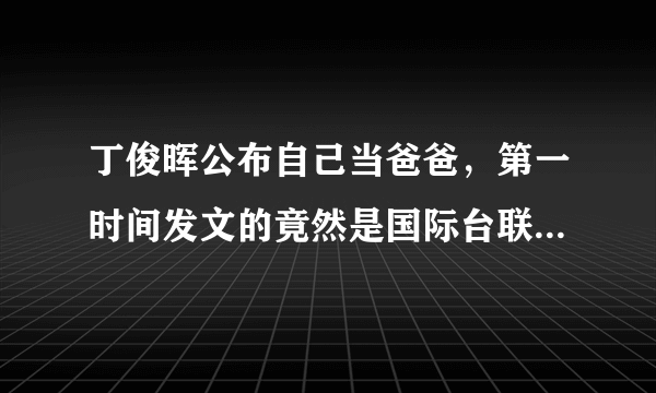 丁俊晖公布自己当爸爸，第一时间发文的竟然是国际台联，你怎么看？