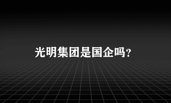 光明集团是国企吗？