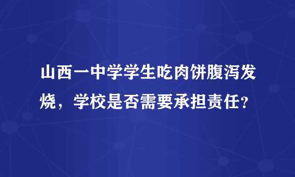 山西一中学学生吃肉饼腹泻发烧，学校是否需要承担责任？