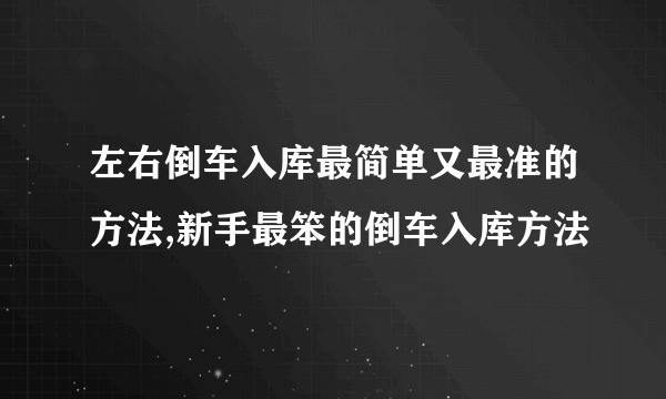 左右倒车入库最简单又最准的方法,新手最笨的倒车入库方法