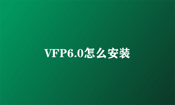 VFP6.0怎么安装