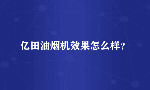 亿田油烟机效果怎么样？