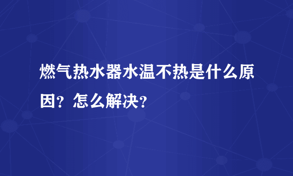 燃气热水器水温不热是什么原因？怎么解决？