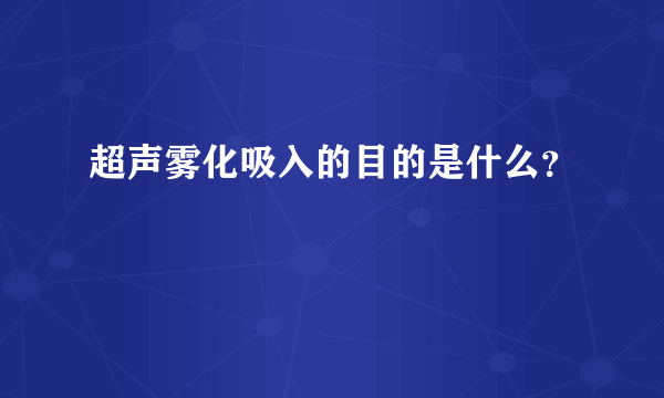 超声雾化吸入的目的是什么？