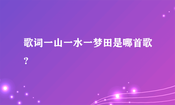 歌词一山一水一梦田是哪首歌？