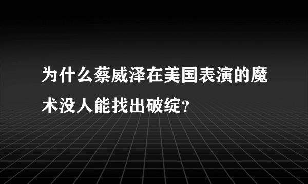 为什么蔡威泽在美国表演的魔术没人能找出破绽？