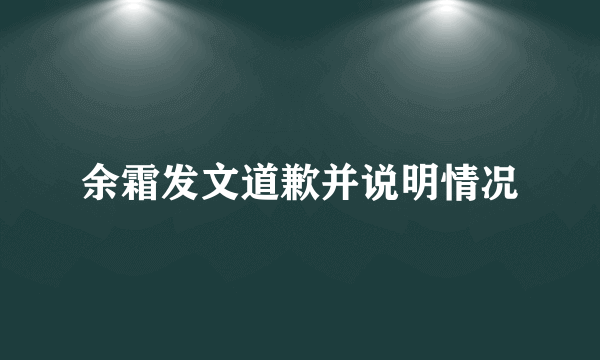 余霜发文道歉并说明情况