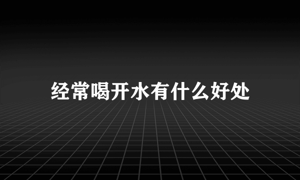 经常喝开水有什么好处