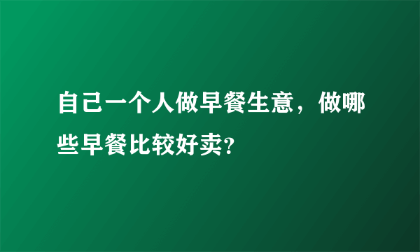 自己一个人做早餐生意，做哪些早餐比较好卖？