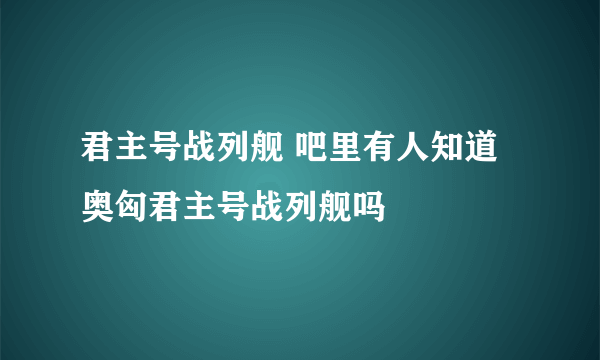 君主号战列舰 吧里有人知道奥匈君主号战列舰吗