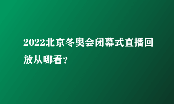 2022北京冬奥会闭幕式直播回放从哪看？