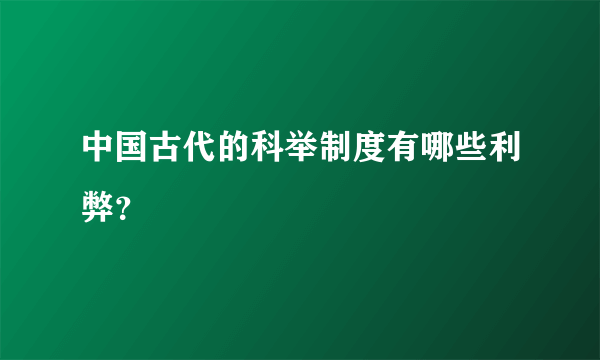 中国古代的科举制度有哪些利弊？