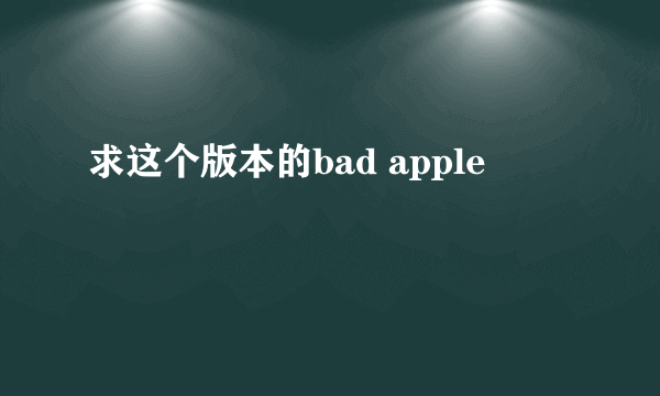 求这个版本的bad apple