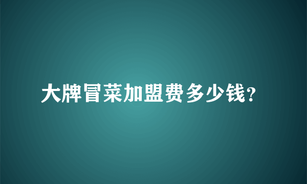 大牌冒菜加盟费多少钱？