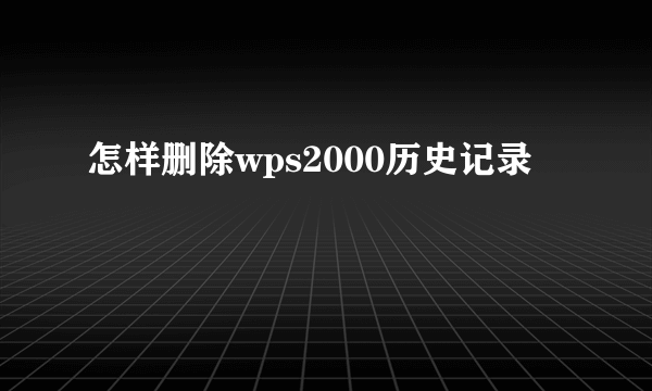 怎样删除wps2000历史记录