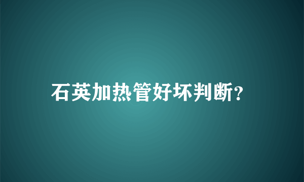 石英加热管好坏判断？