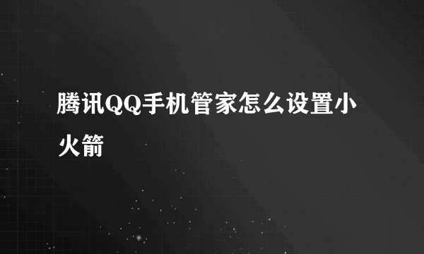 腾讯QQ手机管家怎么设置小火箭