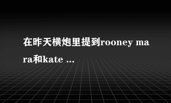 在昨天横炮里提到rooney mara和kate mara，哪个是姐姐