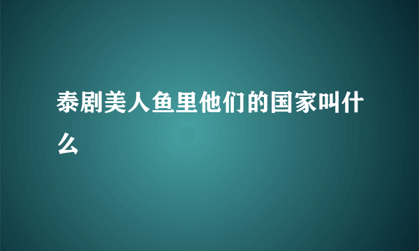 泰剧美人鱼里他们的国家叫什么