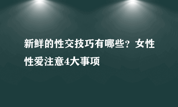 新鲜的性交技巧有哪些？女性性爱注意4大事项