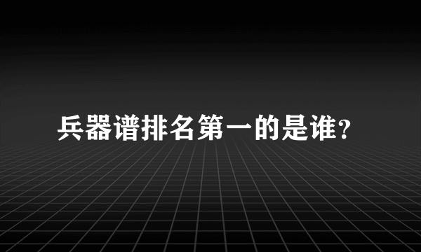 兵器谱排名第一的是谁？