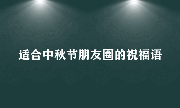 适合中秋节朋友圈的祝福语