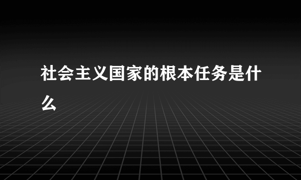 社会主义国家的根本任务是什么